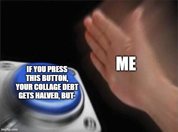 Students be like: | ME; IF YOU PRESS THIS BUTTON, YOUR COLLAGE DEBT GETS HALVED, BUT- | image tagged in memes,blank nut button,student,debt,student loans,funny | made w/ Imgflip meme maker