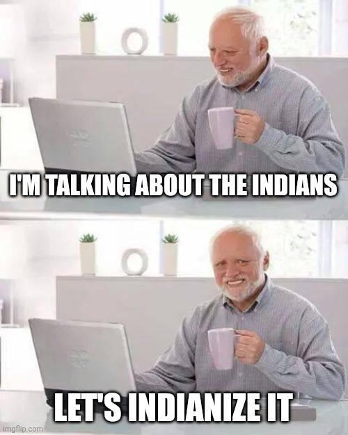 I want to Indianize a person | I'M TALKING ABOUT THE INDIANS; LET'S INDIANIZE IT | image tagged in memes,hide the pain harold,funny | made w/ Imgflip meme maker