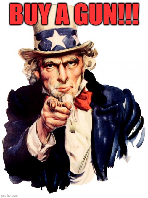 Uncle Sam Meme | BUY A GUN!!! | image tagged in memes,uncle sam | made w/ Imgflip meme maker