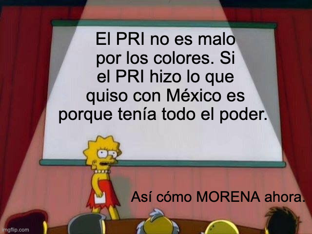 Lisa Simpson's Presentation | El PRI no es malo por los colores. Si el PRI hizo lo que quiso con México es porque tenía todo el poder. Así cómo MORENA ahora. | image tagged in lisa simpson's presentation | made w/ Imgflip meme maker