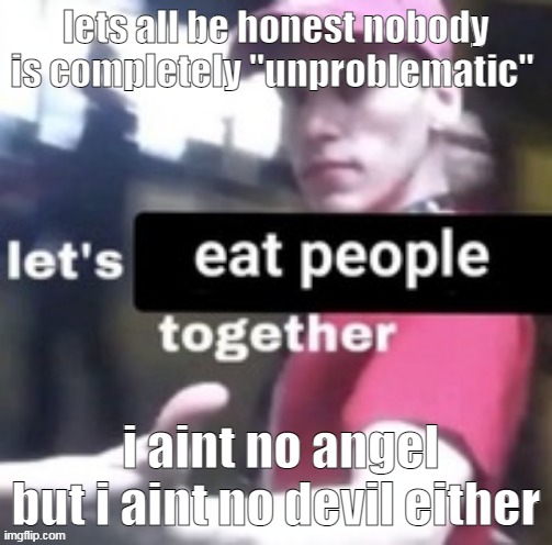 know your sins | lets all be honest nobody is completely "unproblematic"; i aint no angel but i aint no devil either | image tagged in let's eat people together | made w/ Imgflip meme maker