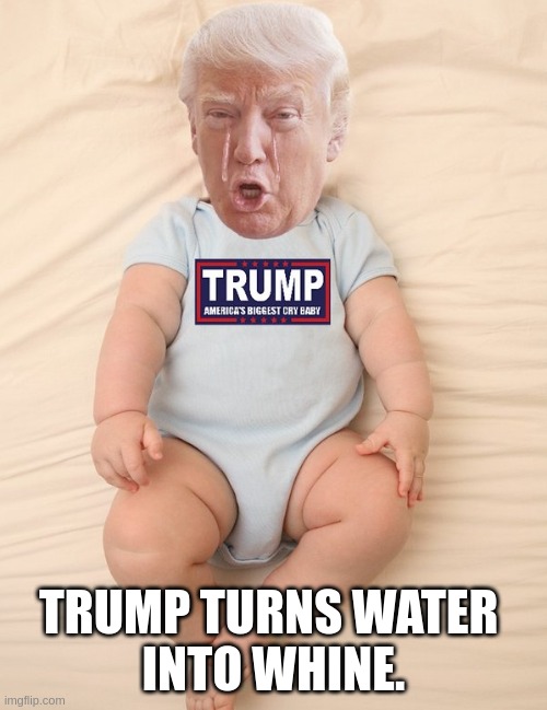 whine | TRUMP TURNS WATER 
INTO WHINE. | image tagged in crying trump baby,whine | made w/ Imgflip meme maker