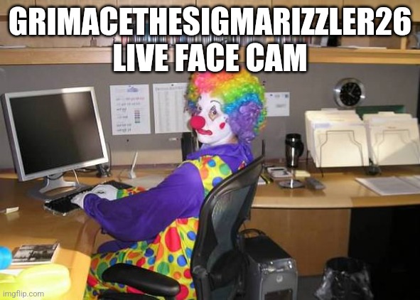 clown computer | GRIMACETHESIGMARIZZLER26 LIVE FACE CAM | image tagged in clown computer | made w/ Imgflip meme maker