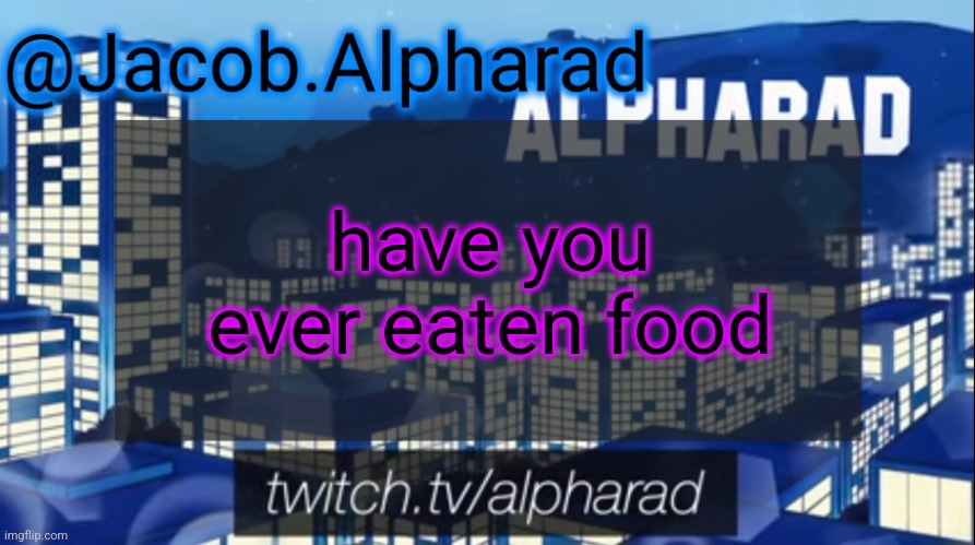 Jacob Alpharad template | have you ever eaten food | image tagged in jacob alpharad template | made w/ Imgflip meme maker