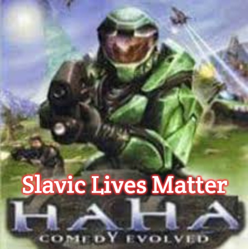 Haha comedy evolved | Slavic Lives Matter | image tagged in haha comedy evolved,slavic | made w/ Imgflip meme maker