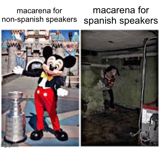 if you dont believe me read the translated lyrics or listen to the english version | macarena for non-spanish speakers; macarena for spanish speakers | image tagged in mickey mouse in disneyland | made w/ Imgflip meme maker