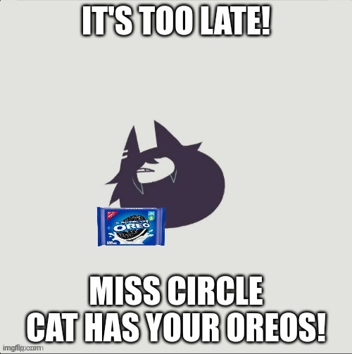Smol miss circle holding oreos | IT'S TOO LATE! MISS CIRCLE CAT HAS YOUR OREOS! | image tagged in smol miss circle holding oreos | made w/ Imgflip meme maker