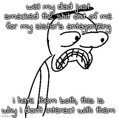 too bad for him, I couldn't feel it | well my dad just smacked the shit out of me for my sister's antagonizing; i hate them both, this is why i don't interact with them | image tagged in certified bruh moment | made w/ Imgflip meme maker