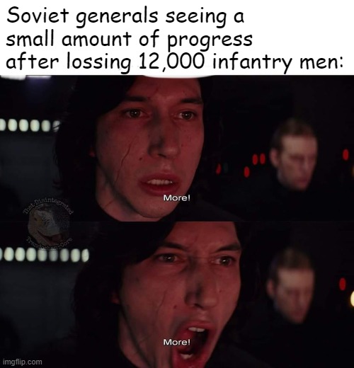 Kylo Ren more | Soviet generals seeing a small amount of progress after lossing 12,000 infantry men: | image tagged in kylo ren more | made w/ Imgflip meme maker