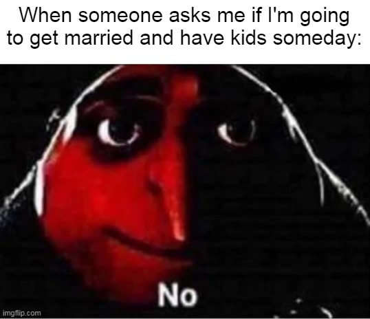 It's too hard to handle for me! | When someone asks me if I'm going to get married and have kids someday: | image tagged in gru no | made w/ Imgflip meme maker
