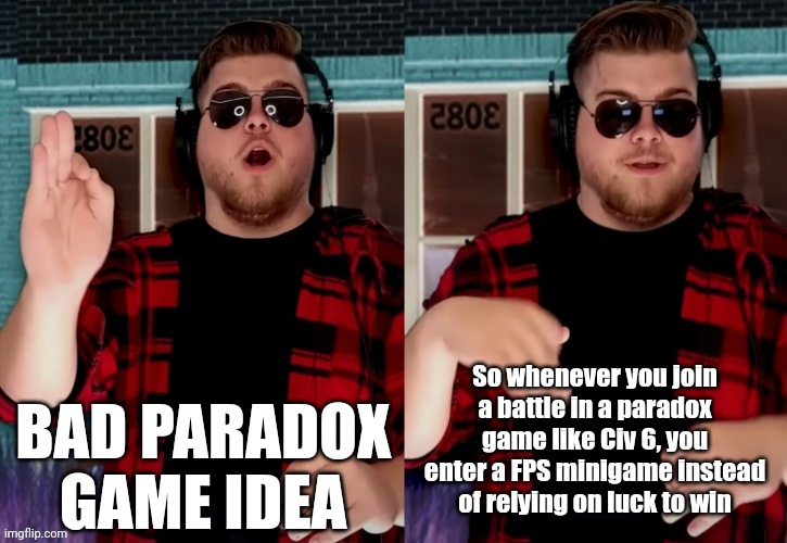 Bad X Idea | BAD PARADOX GAME IDEA; So whenever you join a battle in a paradox game like Civ 6, you enter a FPS minigame instead of relying on luck to win | image tagged in bad x idea | made w/ Imgflip meme maker