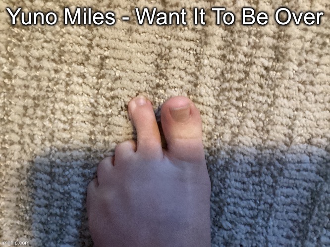 IcyXD FEET!!! v3 | Yuno Miles - Want It To Be Over | image tagged in icyxd feet v3 | made w/ Imgflip meme maker