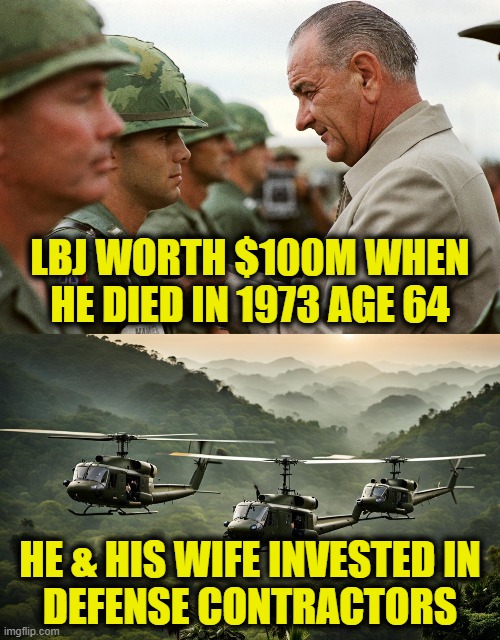 Trading blood for money, nothing new | LBJ WORTH $100M WHEN
HE DIED IN 1973 AGE 64; HE & HIS WIFE INVESTED IN
DEFENSE CONTRACTORS | image tagged in military industrial complex | made w/ Imgflip meme maker