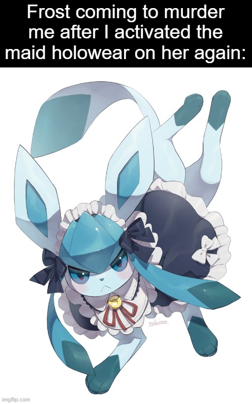 I've gotta run now | Frost coming to murder me after I activated the maid holowear on her again: | image tagged in frost,glaceon | made w/ Imgflip meme maker