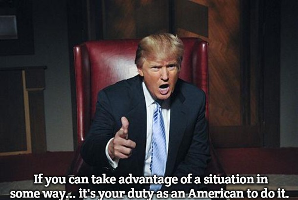 Donald Trump You're Fired | If you can take advantage of a situation in some way... it's your duty as an American to do it. | image tagged in donald trump you're fired,slavic | made w/ Imgflip meme maker