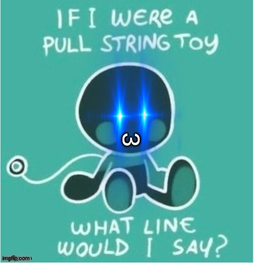 chose carefully ((on alt after this, see previous memes)) | 3 | image tagged in if i were a pull string toy | made w/ Imgflip meme maker