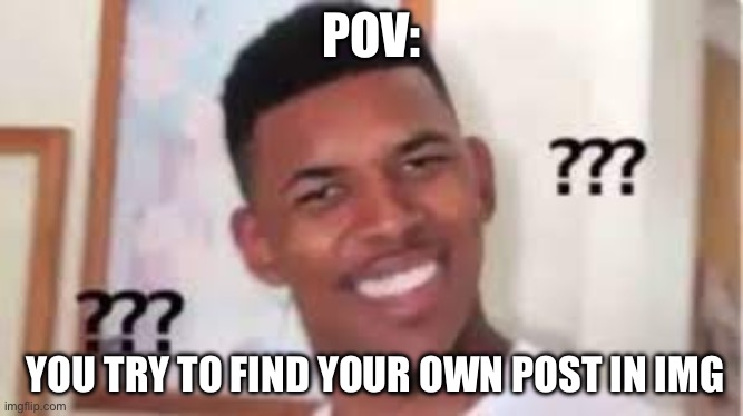 I still can’t find it | POV:; YOU TRY TO FIND YOUR OWN POST IN IMG | image tagged in cunfused man,memes,imgflip users | made w/ Imgflip meme maker