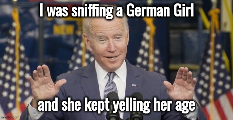 The Adventures of Pedo Pete | I was sniffing a German Girl; and she kept yelling her age | image tagged in cocky joe biden,language barrier,nein nein,stop it get some help,politicians suck,sauerkraut | made w/ Imgflip meme maker