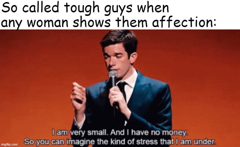 John Mulaney meme | So called tough guys when any woman shows them affection: | image tagged in john mulaney meme | made w/ Imgflip meme maker