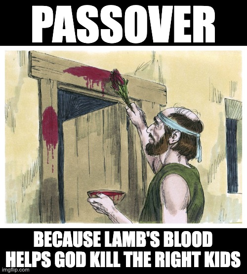 Even the livestock. BUT WAIT, didn’t God ALREADY kill every piece of livestock in plague #8? | PASSOVER; BECAUSE LAMB'S BLOOD HELPS GOD KILL THE RIGHT KIDS | image tagged in atheism,jewish myth,you can't be serious,you can't fix stupid | made w/ Imgflip meme maker