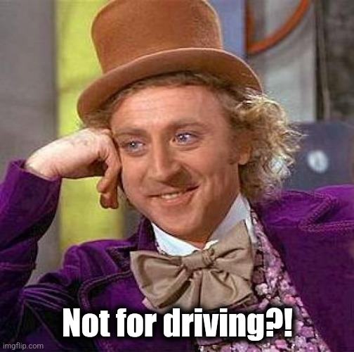 Creepy Condescending Wonka Meme | Not for driving?! | image tagged in memes,creepy condescending wonka | made w/ Imgflip meme maker