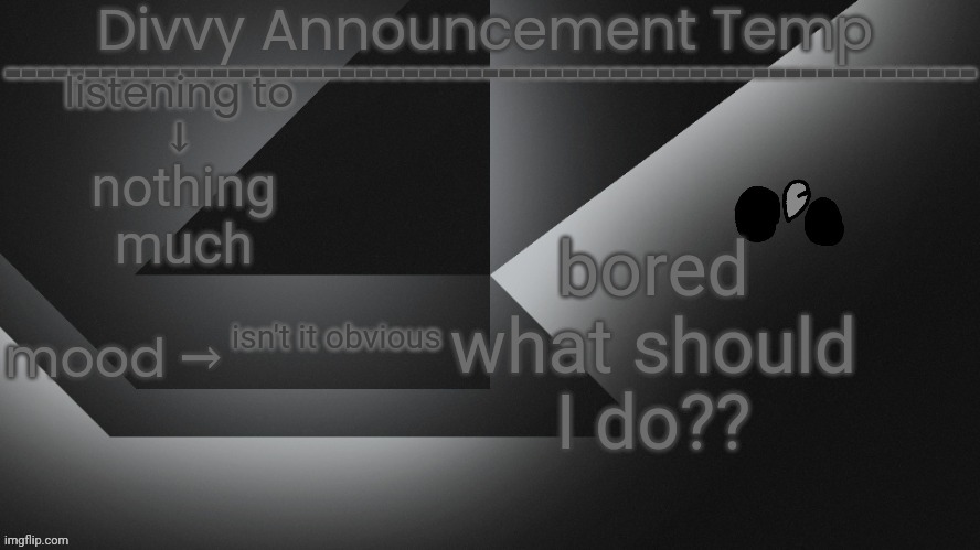 Divvy Announcement Temp | bored
what should I do?? nothing much; isn't it obvious | image tagged in divvy announcement temp | made w/ Imgflip meme maker