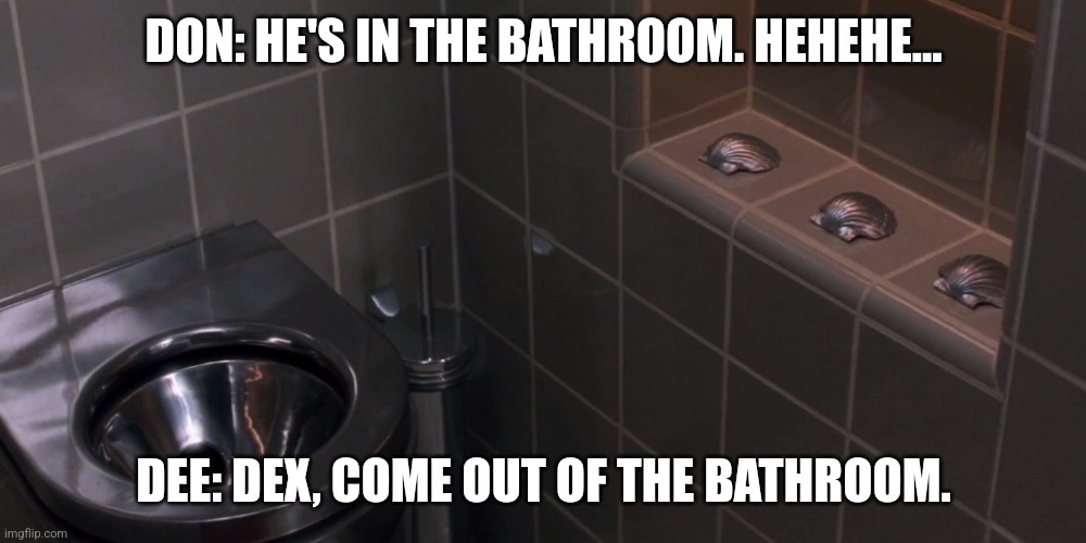 Dex, get out of the bathroom | DON: HE'S IN THE BATHROOM. HEHEHE... DEE: DEX, COME OUT OF THE BATHROOM. | image tagged in the three seashells | made w/ Imgflip meme maker