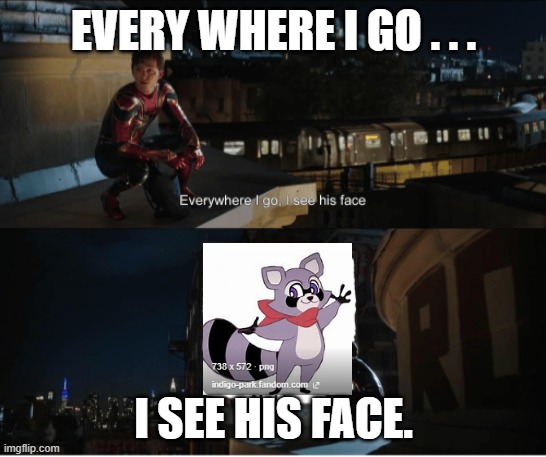 very true. | EVERY WHERE I GO . . . I SEE HIS FACE. | image tagged in every where i go i see his face | made w/ Imgflip meme maker