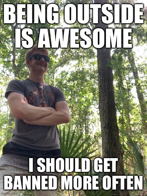 BEING OUTSIDE IS AWESOME; I SHOULD GET BANNED MORE OFTEN | made w/ Imgflip meme maker