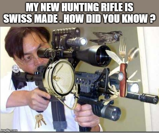 memes by Brad - My new hunting gun is Swiss made - humor | MY NEW HUNTING RIFLE IS SWISS MADE . HOW DID YOU KNOW ? | image tagged in funny,sports,hunting,guns,funny meme,humor | made w/ Imgflip meme maker