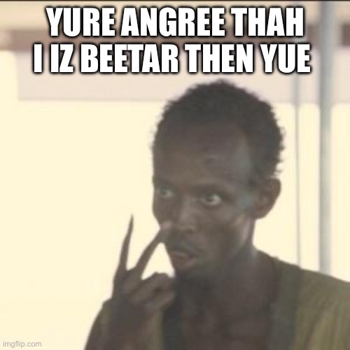 Look At Me | YURE ANGREE THAH I IZ BEETAR THEN YUE | image tagged in memes,look at me | made w/ Imgflip meme maker