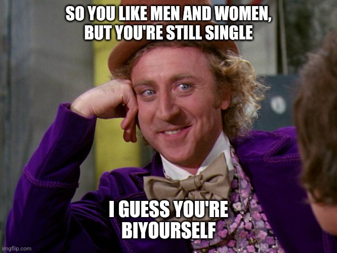 Willy Wonka Wisdom | SO YOU LIKE MEN AND WOMEN,
BUT YOU'RE STILL SINGLE; I GUESS YOU'RE
BIYOURSELF | image tagged in willy wonka,funny memes,charlie and the chocolate factory,bisexual,pride month,movies | made w/ Imgflip meme maker