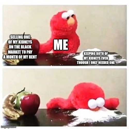 I make such irresponsible decisions like keeping all my vital organs, no wonder I'm so poor | SELLING ONE OF MY KIDNEYS ON THE BLACK MARKET TO PAY A MONTH OF MY RENT; ME; KEEPING BOTH OF MY KIDNEYS EVEN THOUGH I ONLY NEEDED ONE | image tagged in elmo cocaine,rent,poverty,sarcasm | made w/ Imgflip meme maker