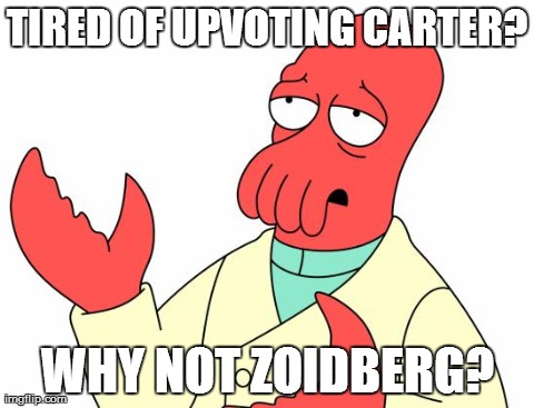 Futurama Zoidberg | TIRED OF UPVOTING CARTER? WHY NOT ZOIDBERG? | image tagged in memes,futurama zoidberg | made w/ Imgflip meme maker