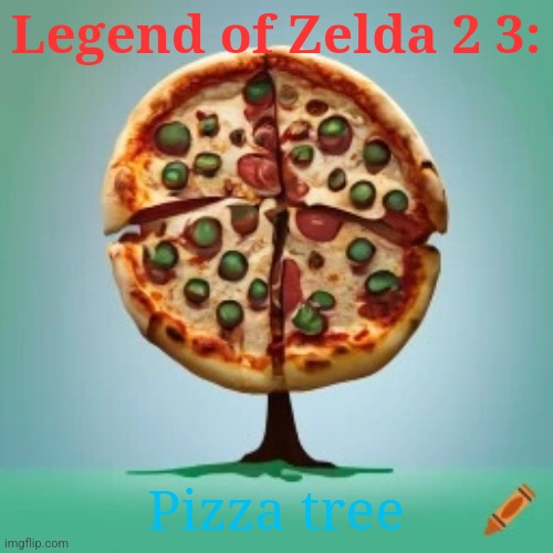 Pizza tree | Legend of Zelda 2 3:; Pizza tree | image tagged in pizza tree | made w/ Imgflip meme maker