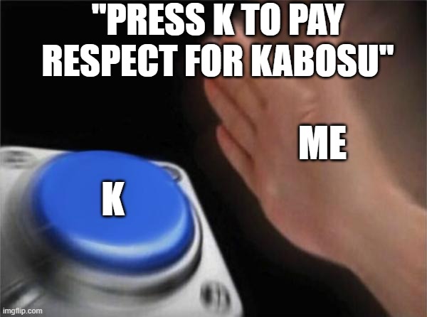 i love doge, even when dead irl | "PRESS K TO PAY RESPECT FOR KABOSU"; ME; K | image tagged in memes,blank nut button | made w/ Imgflip meme maker