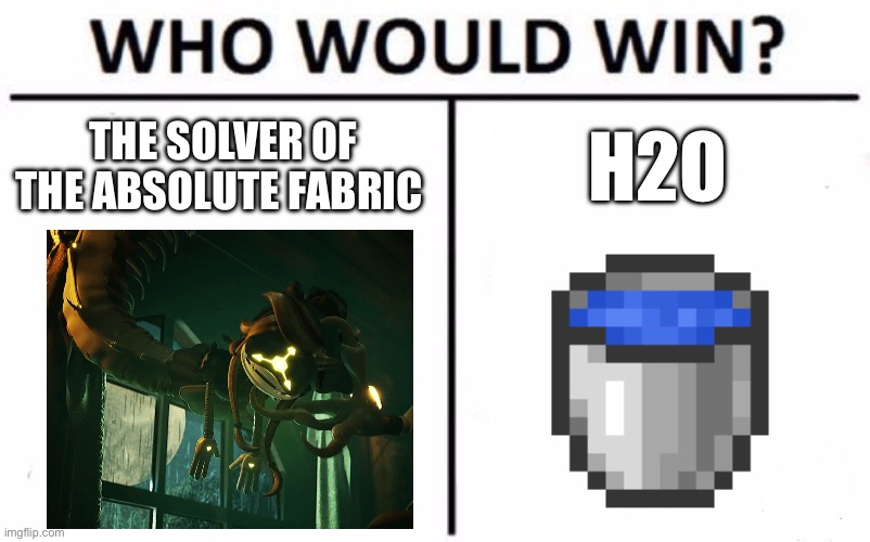 Who would win | THE SOLVER OF THE ABSOLUTE FABRIC; H2O | made w/ Imgflip meme maker