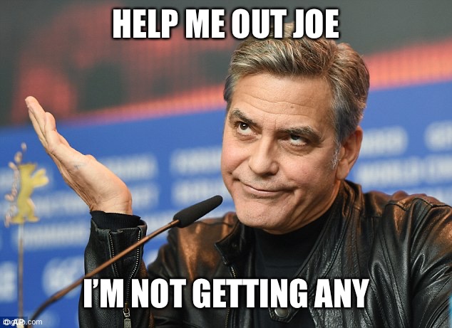 Clooney | HELP ME OUT JOE; I’M NOT GETTING ANY | image tagged in clooney | made w/ Imgflip meme maker