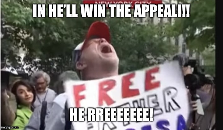 Maga meltdown | IN HE’LL WIN THE APPEAL!!! HE RREEEEEEE! | image tagged in maga meltdown | made w/ Imgflip meme maker