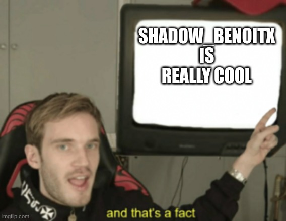 and that's a fact | SHADOW_BENOITX IS REALLY COOL | image tagged in and that's a fact | made w/ Imgflip meme maker