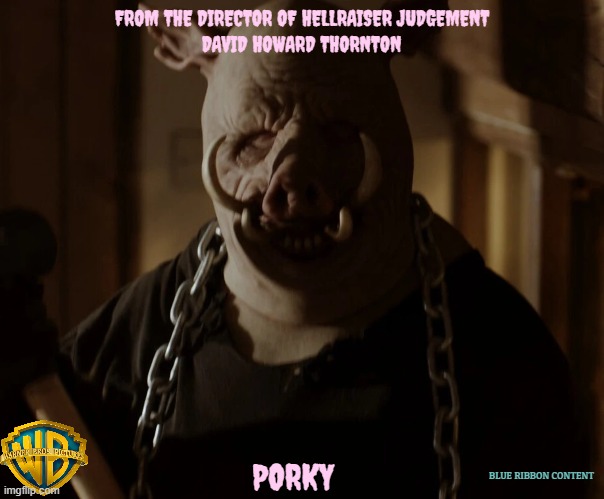 movies that might happen someday part 167 | FROM THE DIRECTOR OF HELLRAISER JUDGEMENT; DAVID HOWARD THORNTON; PORKY; BLUE RIBBON CONTENT | image tagged in piglet,warner bros,horror movie,r rated,dark and gritty,remake | made w/ Imgflip meme maker