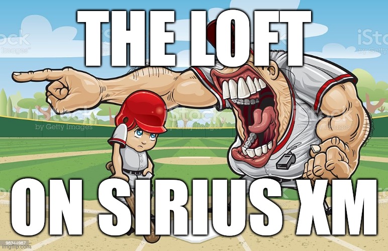 Baseball coach yelling at kid | THE LOFT; ON SIRIUS XM | image tagged in baseball coach yelling at kid | made w/ Imgflip meme maker