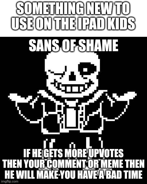 Sans of shame | SOMETHING NEW TO USE ON THE IPAD KIDS | image tagged in sans of shame | made w/ Imgflip meme maker