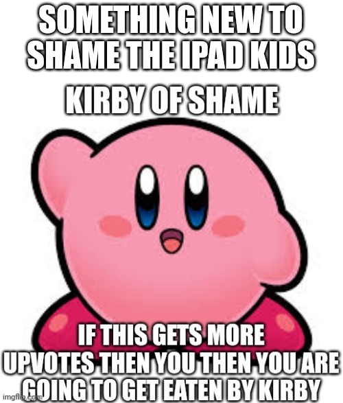 Kirby of shame | SOMETHING NEW TO SHAME THE IPAD KIDS | image tagged in kirby of shame | made w/ Imgflip meme maker