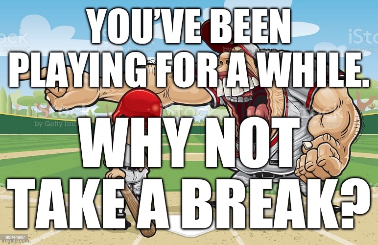 Wii sports every 30 seconds | YOU’VE BEEN PLAYING FOR A WHILE. WHY NOT TAKE A BREAK? | image tagged in baseball coach yelling at kid | made w/ Imgflip meme maker