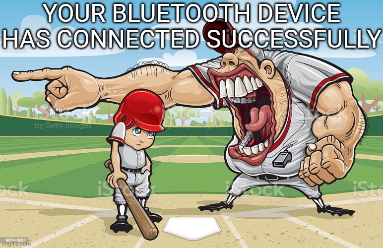 Baseball coach yelling at kid | YOUR BLUETOOTH DEVICE HAS CONNECTED SUCCESSFULLY | image tagged in baseball coach yelling at kid | made w/ Imgflip meme maker