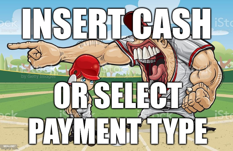 Baseball coach yelling at kid | INSERT CASH; OR SELECT PAYMENT TYPE | image tagged in baseball coach yelling at kid | made w/ Imgflip meme maker