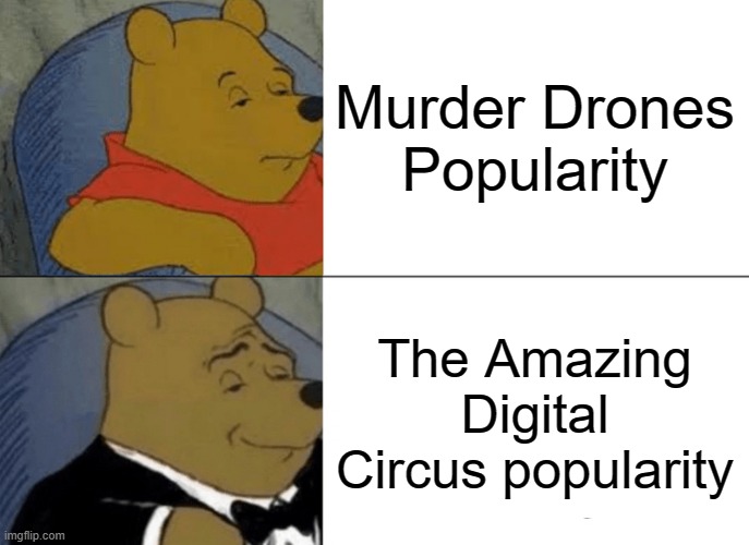 TADC got 100m views in one week and Murder Drones got 29m in 2 years. | Murder Drones Popularity; The Amazing Digital Circus popularity | image tagged in memes,tuxedo winnie the pooh | made w/ Imgflip meme maker