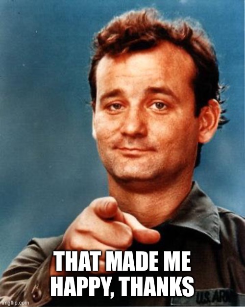 Bill Murray  | THAT MADE ME HAPPY, THANKS | image tagged in bill murray | made w/ Imgflip meme maker