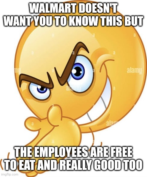 Scheming emoji | WALMART DOESN'T WANT YOU TO KNOW THIS BUT; THE EMPLOYEES ARE FREE TO EAT AND REALLY GOOD TOO | image tagged in scheming emoji | made w/ Imgflip meme maker